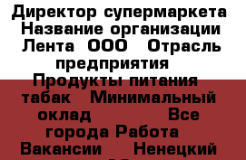 Директор супермаркета › Название организации ­ Лента, ООО › Отрасль предприятия ­ Продукты питания, табак › Минимальный оклад ­ 70 000 - Все города Работа » Вакансии   . Ненецкий АО